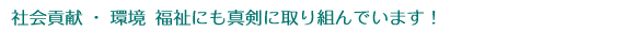 社会貢献にも真剣に取り組んでいます！